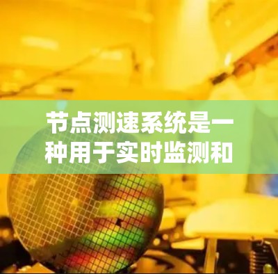 节点测速系统是一种用于实时监测和调整交通流量的智能测速设备，通常用于城市道路、高速公路等交通场景。以下是关于节点测速结果体验的详细介绍
