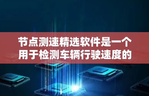 节点测速精选软件是一个用于检测车辆行驶速度的工具，广泛应用于交通管理、测试设备和车辆监控等领域。以下是对这些节点测速精选软件的详细分析和推荐