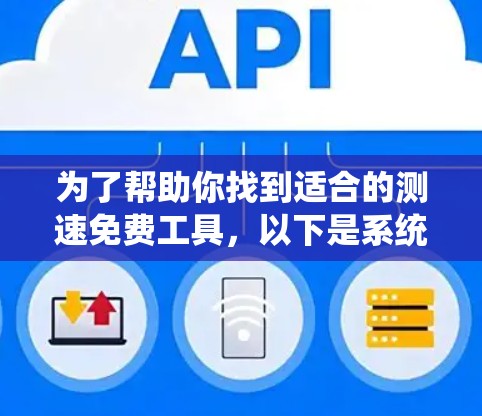 为了帮助你找到适合的测速免费工具，以下是系统性地整理出来的合集，涵盖多种测速工具，并分析它们的特点和适用场景