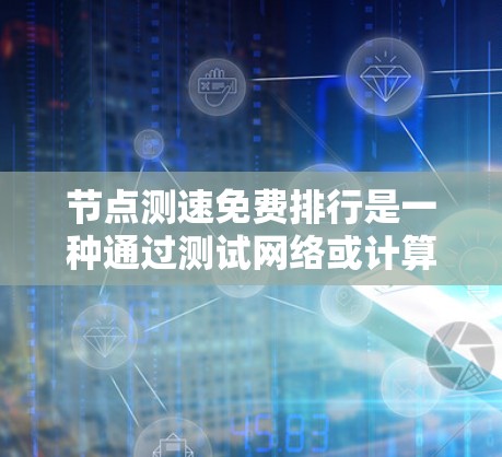 节点测速免费排行是一种通过测试网络或计算资源的速度来评估性能的方法。以下是一些免费的测速工具和方法
