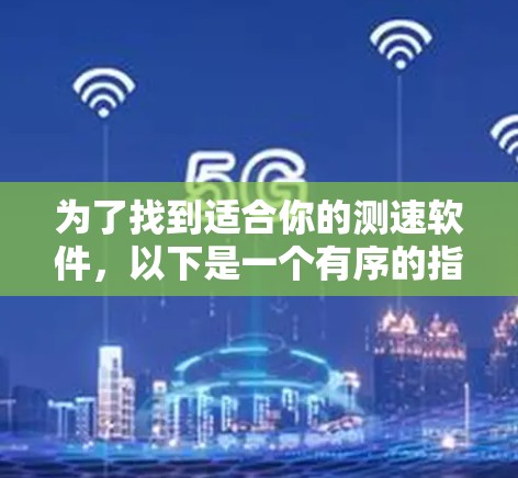 为了找到适合你的测速软件，以下是一个有序的指南