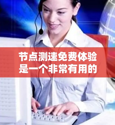 节点测速免费体验是一个非常有用的工具，帮助用户测试车辆性能，了解安全驾驶能力。以下是一个逐步的指南，帮助您进行节点测速