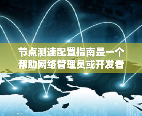 节点测速配置指南是一个帮助网络管理员或开发者在节点上监控和管理网络流量的工具。以下是一个系统化的指南，涵盖从配置到监控的各个方面