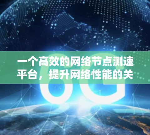 一个高效的网络节点测速平台，提升网络性能的关键