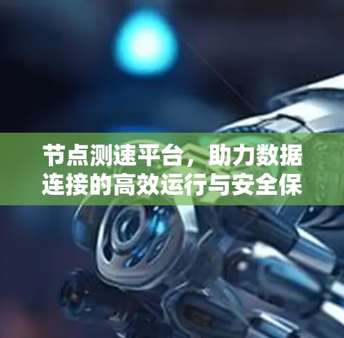 节点测速平台，助力数据连接的高效运行与安全保障