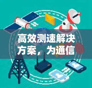 高效测速解决方案，为通信保驾护航