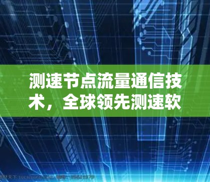 测速节点流量通信技术，全球领先测速软件推荐