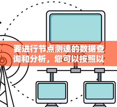 要进行节点测速的数据查询和分析，您可以按照以下步骤进行