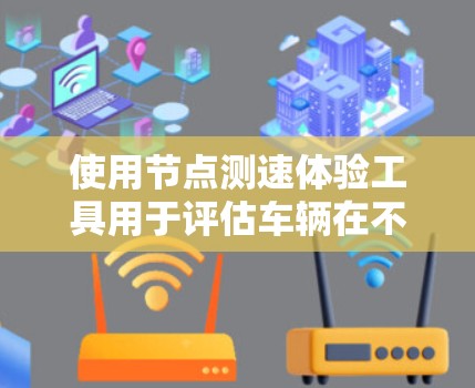 使用节点测速体验工具用于评估车辆在不同测试条件下的性能，包括速度和加速度。以下是详细的步骤指南