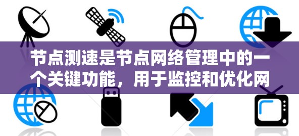 节点测速是节点网络管理中的一个关键功能，用于监控和优化网络流量。以下是一些节点测速的推荐，根据不同的网络架构、数据流量类型和要求来调整测速配置