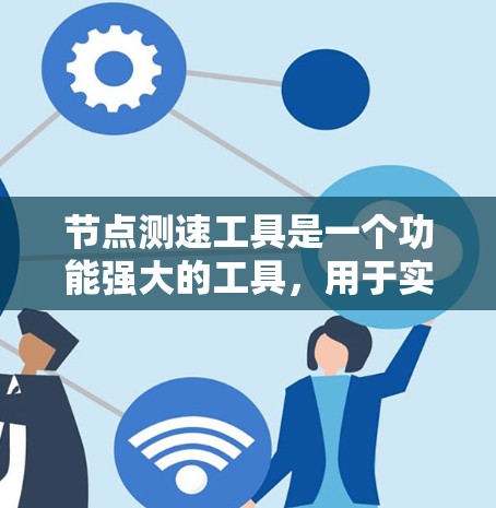 节点测速工具是一个功能强大的工具，用于实时监控和优化节点上的数据，帮助开发者在编程或网络环境中提高性能。以下是对该工具的详细总结