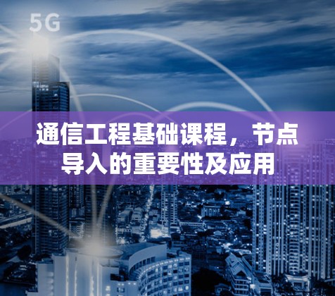 通信工程基础课程，节点导入的重要性及应用