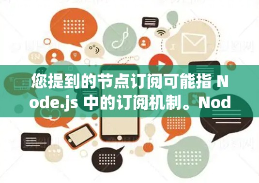 您提到的节点订阅可能指 Node.js 中的订阅机制。Node.js 是一个广泛使用的 JavaScript 桌板，支持订阅订阅机制，用于管理服务（Service）和节点（Node）