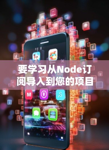要学习从Node订阅导入到您的项目，可以按照以下步骤进行