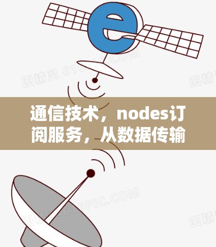 通信技术，nodes订阅服务，从数据传输到网络管理的创新解决方案
