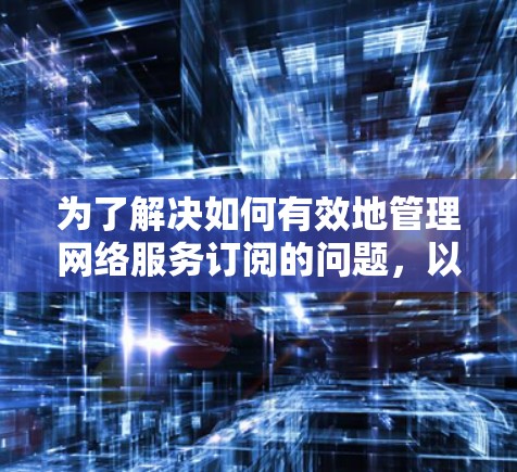 为了解决如何有效地管理网络服务订阅的问题，以下是一个有条理的步骤指南，帮助您选择和使用订阅工具