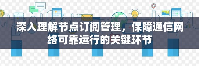 深入理解节点订阅管理，保障通信网络可靠运行的关键环节