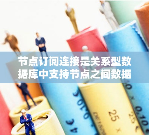 节点订阅连接是关系型数据库中支持节点之间数据订阅和共享的关键机制。以下是订阅连接的详细实现步骤