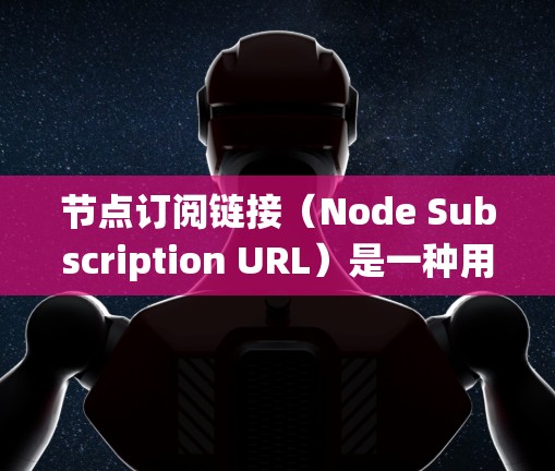 节点订阅链接（Node Subscription URL）是一种用于订阅新节点或数据的链接，广泛应用于数据库、云存储、服务器监控等场景。它通过特定的URL格式，允许用户或系统持续获取新的节点或数据
