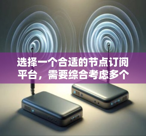 选择一个合适的节点订阅平台，需要综合考虑多个因素，包括需求、平台的技术实力、社区支持以及价格等。以下是一些关键点，帮助你做出明智的决策