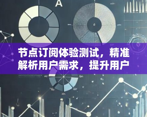 节点订阅体验测试，精准解析用户需求，提升用户体验