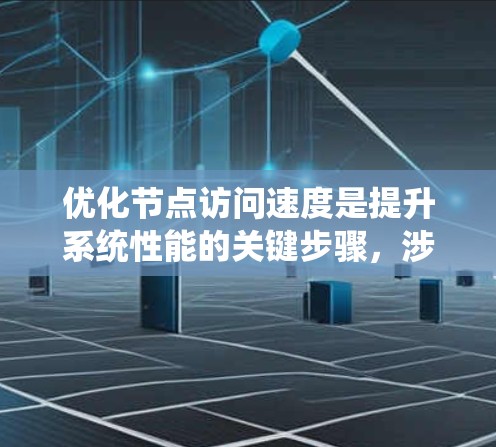 优化节点访问速度是提升系统性能的关键步骤，涉及多个方面，包括内存管理、缓存优化、数据结构优化以及使用工具。以下是详细的优化步骤