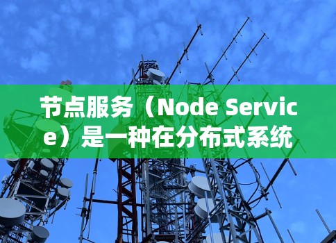 节点服务（Node Service）是一种在分布式系统中用于提供独立服务的模块或组件。它将服务集成到节点中，允许节点之间通过消息队列或其他方式进行通信，从而实现分布式协作