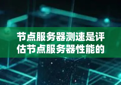 节点服务器测速是评估节点服务器性能的重要方法，帮助优化系统的运行效率和资源利用率。以下是一步步的指南，帮助您掌握节点服务器的测速方法