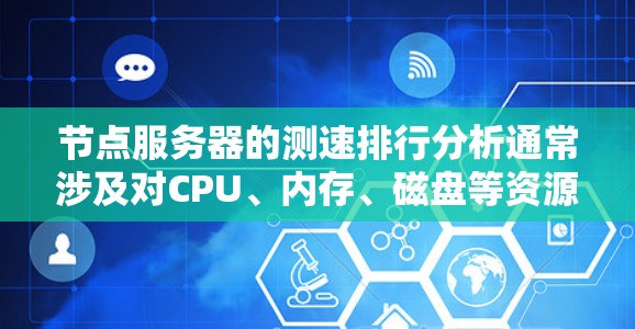 节点服务器的测速排行分析通常涉及对CPU、内存、磁盘等资源的使用比例的计算和评估。以下是一个详细且结构化的分析