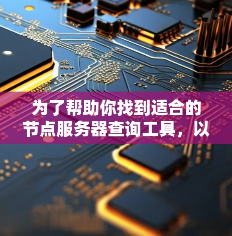 为了帮助你找到适合的节点服务器查询工具，以下是一些推荐选项，结合了功能、性能和用户支持等因素