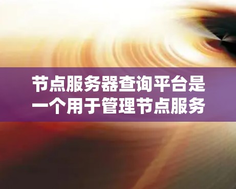 节点服务器查询平台是一个用于管理节点服务器信息的RESTful API系统，主要功能包括查询节点服务器的列表、详细信息、日志、性能指标等。以下是详细的步骤和信息