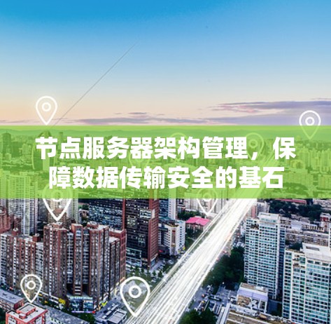 节点服务器架构管理，保障数据传输安全的基石
