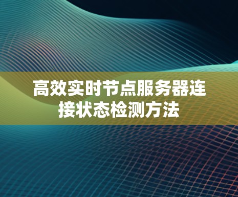 高效实时节点服务器连接状态检测方法