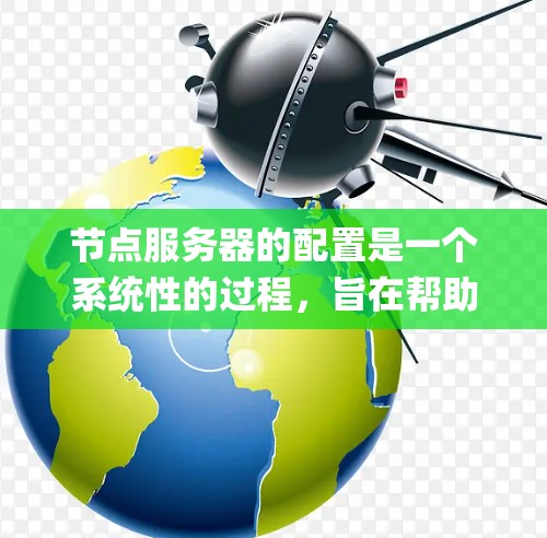 节点服务器的配置是一个系统性的过程，旨在帮助用户管理云服务，如Nagios、Kubernetes等。以下是一个详细的节点服务器配置步骤指南，分步骤说明