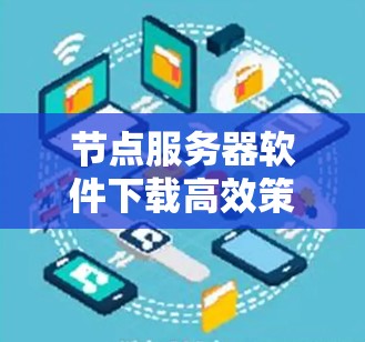 节点服务器软件下载高效策略