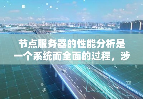 节点服务器的性能分析是一个系统而全面的过程，涉及从配置到监控的各个环节。以下是对节点服务器性能分析的详细指南