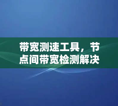 带宽测速工具，节点间带宽检测解决方案
