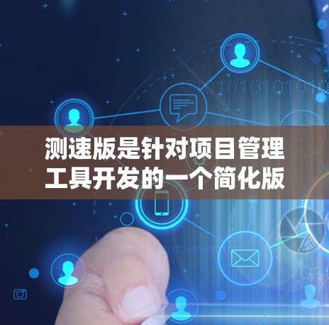测速版是针对项目管理工具开发的一个简化版，适合快速开发项目管理应用。以下是对测速版的详细总结