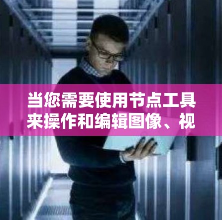 当您需要使用节点工具来操作和编辑图像、视频、图形等时，以下是一些通用且功能丰富的工具推荐，这些工具通常支持节点化的编辑流程