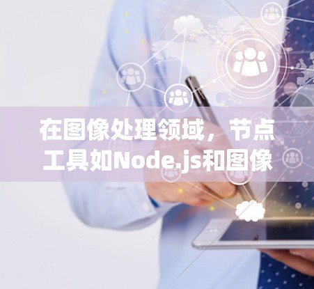 在图像处理领域，节点工具如Node.js和图像处理库（如OpenCV、PIL、Numpy等）提供了强大的功能和方法。以下是对这些工具的分类和学习建议