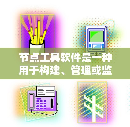 节点工具软件是一种用于构建、管理或监控节点环境的软件工具，主要包括以下几种类型