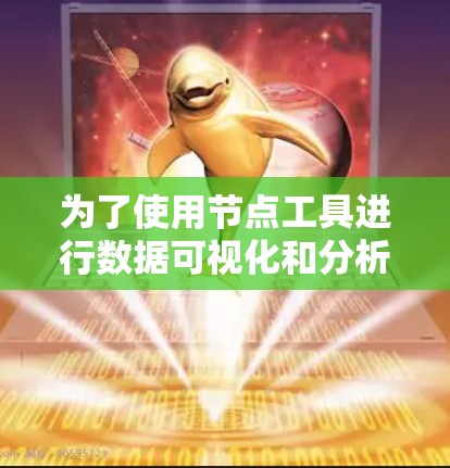 为了使用节点工具进行数据可视化和分析，您可以按照以下步骤操作