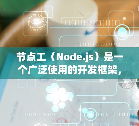 节点工（Node.js）是一个广泛使用的开发框架，尤其在后端开发中非常受欢迎。以下是一些关于Node.js的具体试验和实战经验