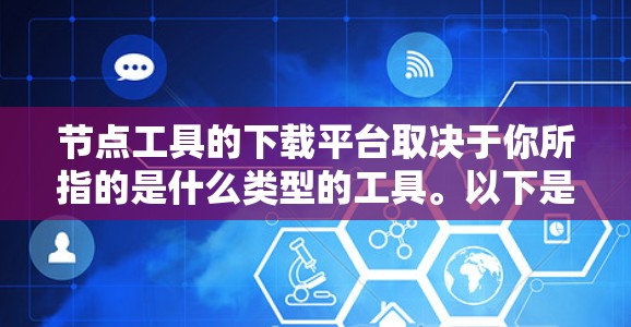 节点工具的下载平台取决于你所指的是什么类型的工具。以下是一些可能的选项，供你参考