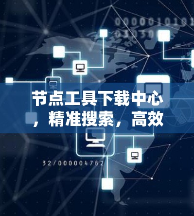 节点工具下载中心，精准搜索，高效管理，助力节点管理