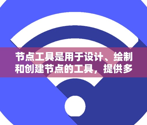 节点工具是用于设计、绘制和创建节点的工具，提供多种功能来优化和调整结构。以下是节点工具的主要功能及其详细说明