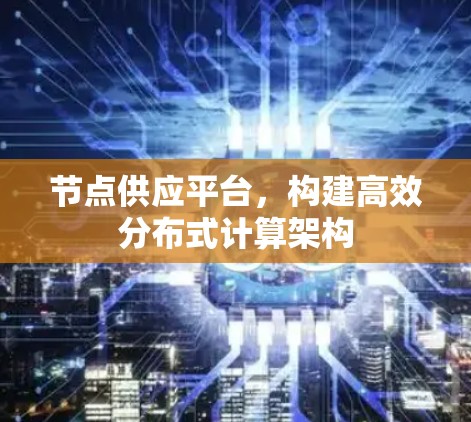 节点供应平台，构建高效分布式计算架构