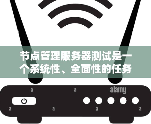 节点管理服务器测试是一个系统性、全面性的任务，需要深入理解节点的结构和功能，设计详细的测试计划，并通过合理的工具和步骤来实现测试。以下是一个系统化的步骤指南，帮助您顺利完成节点管理服务器的测试