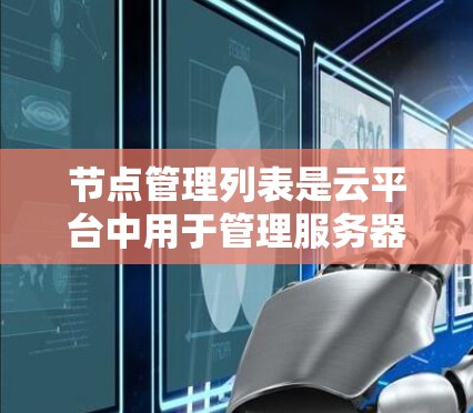 节点管理列表是云平台中用于管理服务器列表的工具，以下是一个全面的指南，帮助您更好地理解和使用节点管理列表