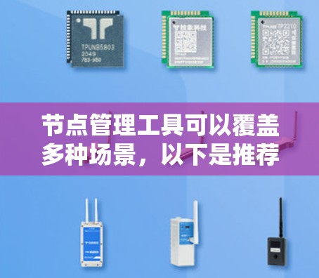 节点管理工具可以覆盖多种场景，以下是推荐的工具分类和推荐
